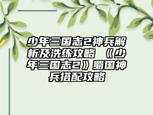 少年三国志2神兵解析及洗练攻略 《少年三国志2》蜀国神兵搭配攻略