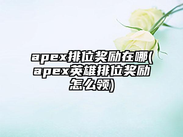 apex排位奖励在哪(apex英雄排位奖励怎么领)