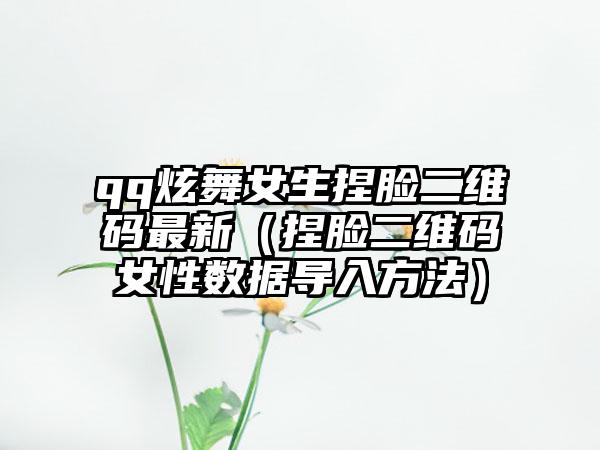 qq炫舞女生捏脸二维码最新（捏脸二维码女性数据导入方法）