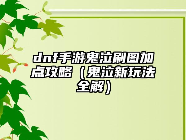 dnf手游鬼泣刷图加点攻略（鬼泣新玩法全解）
