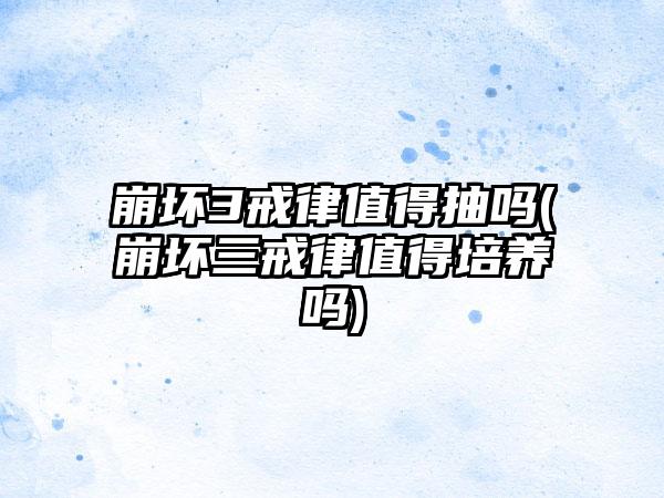 崩坏3戒律值得抽吗(崩坏三戒律值得培养吗)