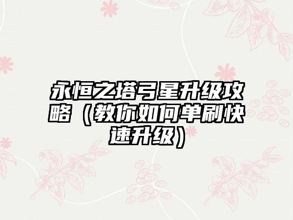 永恒之塔弓星升级攻略（教你如何单刷快速升级）