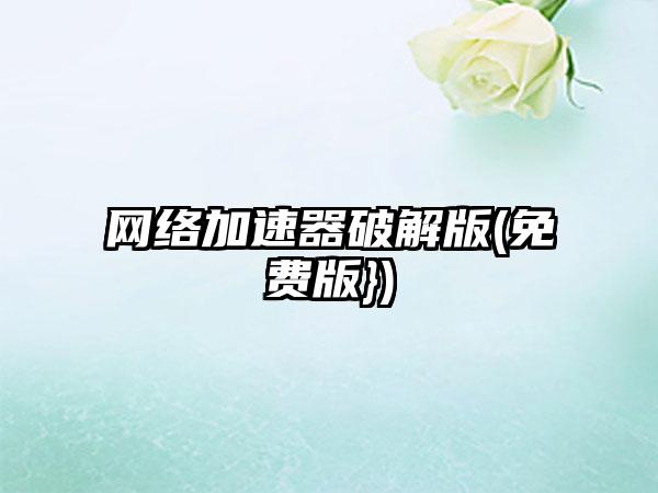 网络加速器破解版(免费版})