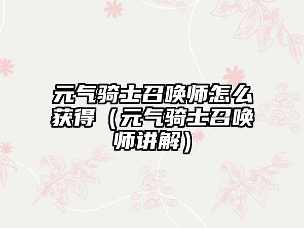 元气骑士召唤师怎么获得（元气骑士召唤师讲解）