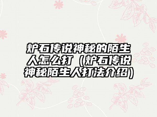 炉石传说神秘的陌生人怎么打（炉石传说神秘陌生人打法介绍）
