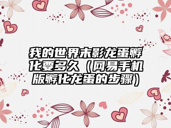 我的世界末影龙蛋孵化要多久（网易手机版孵化龙蛋的步骤）