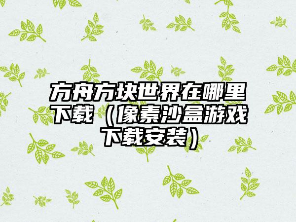 方舟方块世界在哪里（像素沙盒游戏安装）