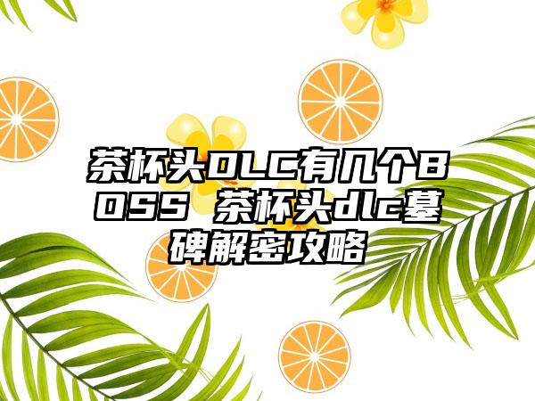 茶杯头DLC有几个BOSS 茶杯头dlc墓碑解密攻略