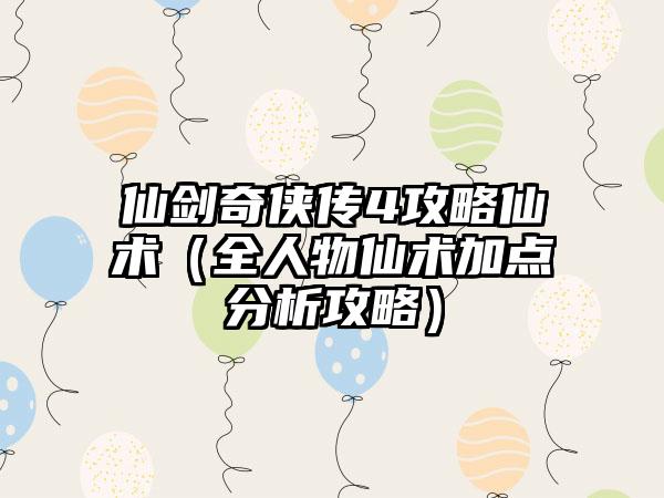 仙剑奇侠传4攻略仙术（全人物仙术加点分析攻略）
