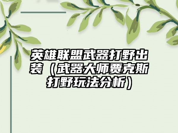 英雄联盟武器打野出装（武器大师贾克斯打野玩法分析）