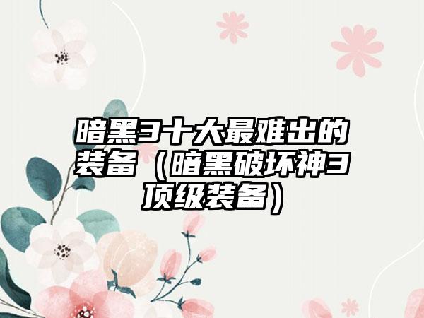 暗黑3十大最难出的装备（暗黑破坏神3顶级装备）