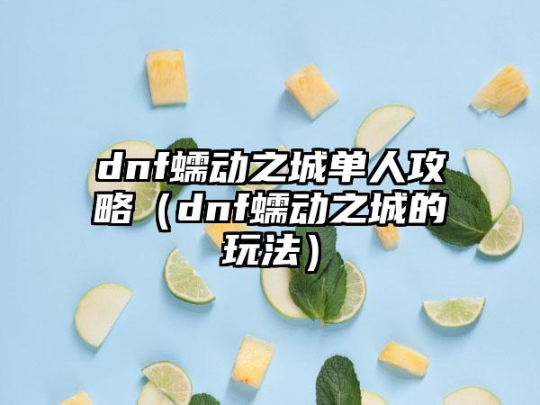 dnf蠕动之城单人攻略（dnf蠕动之城的玩法）
