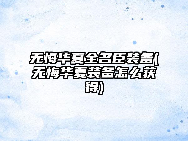 无悔华夏全名臣装备(无悔华夏装备怎么获得)