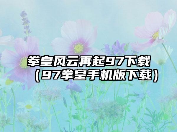 拳皇风云再起97（97拳皇手机版）