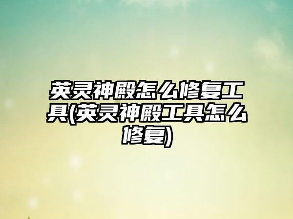 英灵神殿怎么修复工具(英灵神殿工具怎么修复)