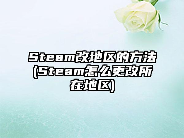 Steam改地区的方法(Steam怎么更改所在地区)
