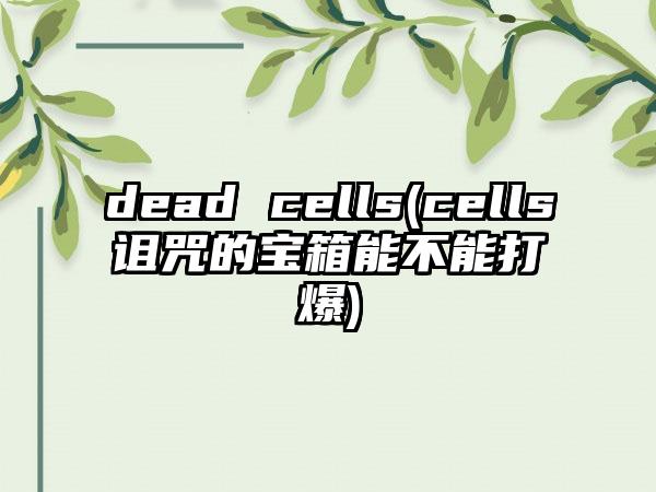 dead cells(cells诅咒的宝箱能不能打爆)