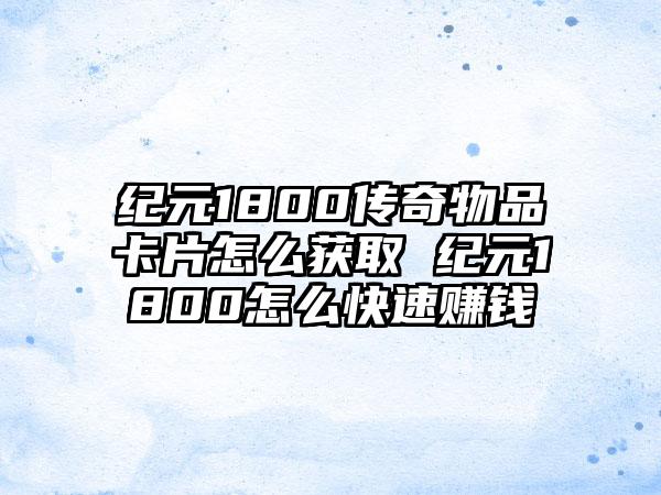 纪元1800传奇物品卡片怎么获取 纪元1800怎么快速赚钱