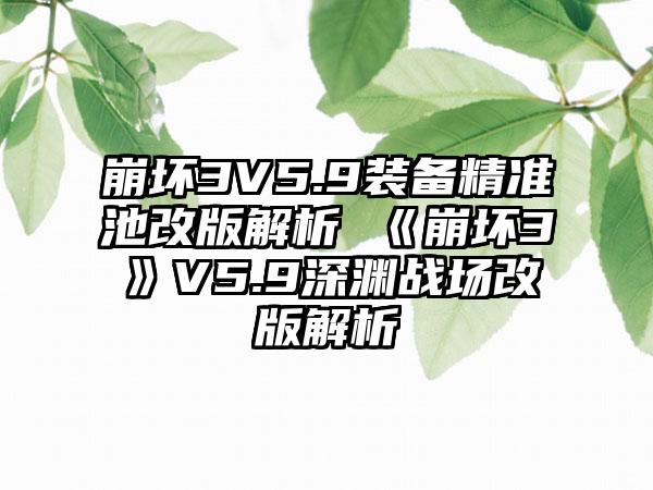 崩坏3V5.9装备精准池改版解析 《崩坏3》V5.9深渊战场改版解析
