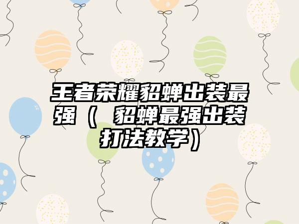 王者荣耀貂蝉出装最强（ 貂蝉最强出装打法教学）