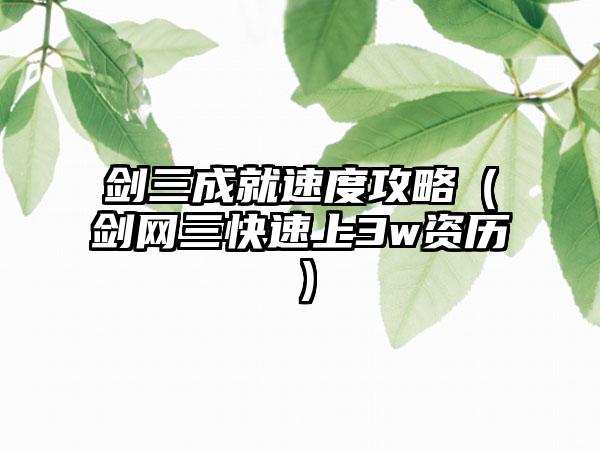 剑三成就速度攻略（剑网三快速上3w资历）