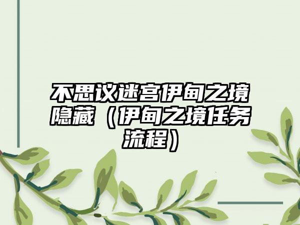 不思议迷宫伊甸之境隐藏（伊甸之境任务流程）