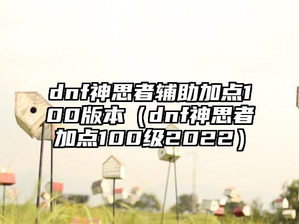 dnf神思者辅助加点100版本（dnf神思者加点100级2022）