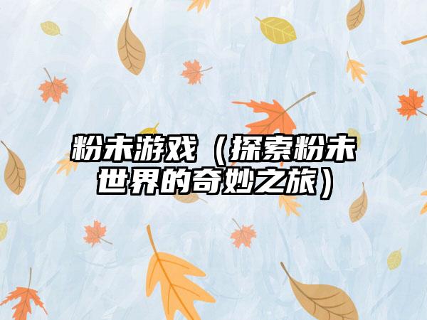 粉未游戏（探索粉未世界的奇妙之旅）