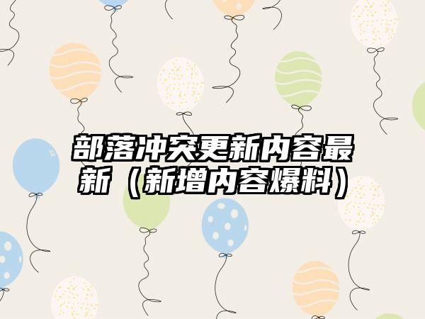 部落冲突更新内容最新（新增内容爆料）
