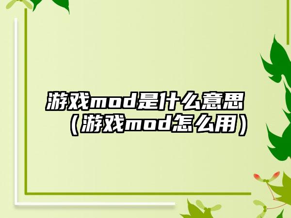 游戏mod是什么意思（游戏mod怎么用）
