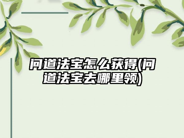 问道法宝怎么获得(问道法宝去哪里领)