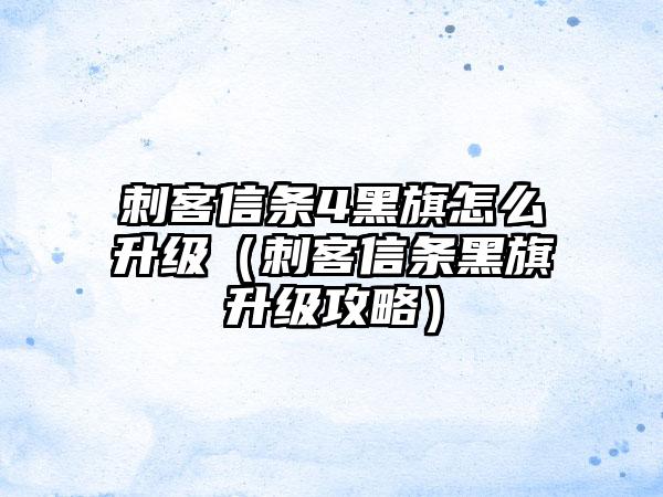 刺客信条4黑旗怎么升级（刺客信条黑旗升级攻略）