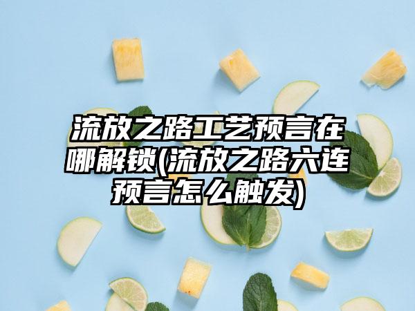 流放之路工艺预言在哪解锁(流放之路六连预言怎么触发)