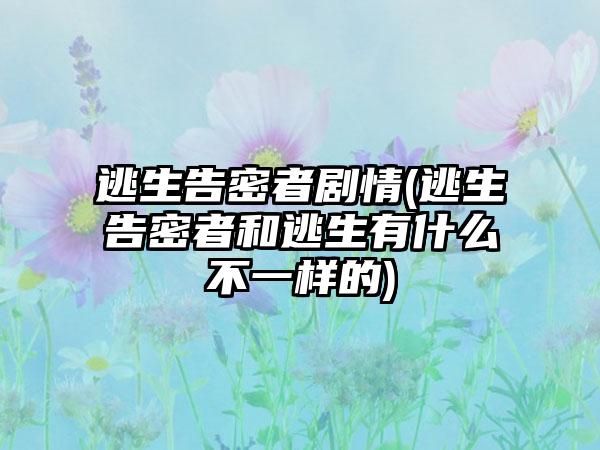 逃生告密者剧情(逃生告密者和逃生有什么不一样的)