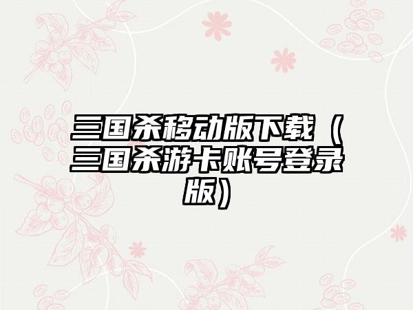 三国杀移动版（三国杀游卡账号登录版）