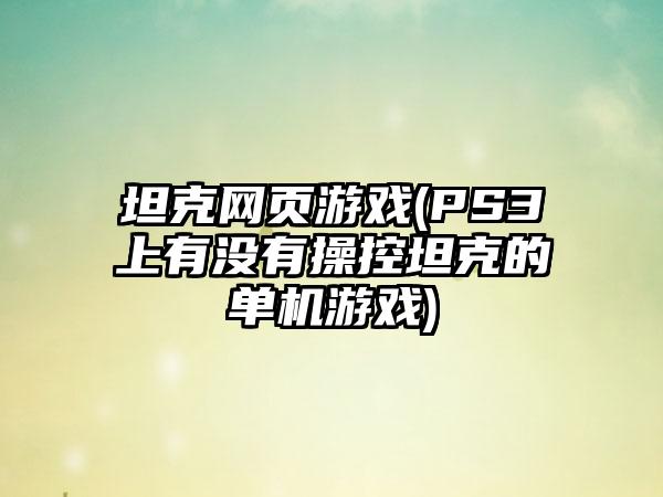 坦克网页游戏(PS3上有没有操控坦克的单机游戏)