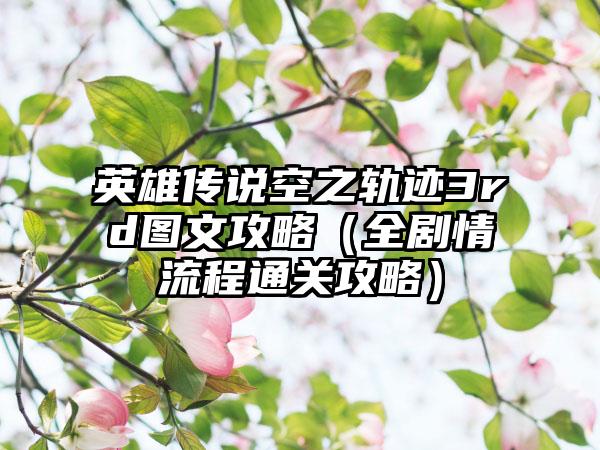 英雄传说空之轨迹3rd图文攻略（全剧情流程通关攻略）