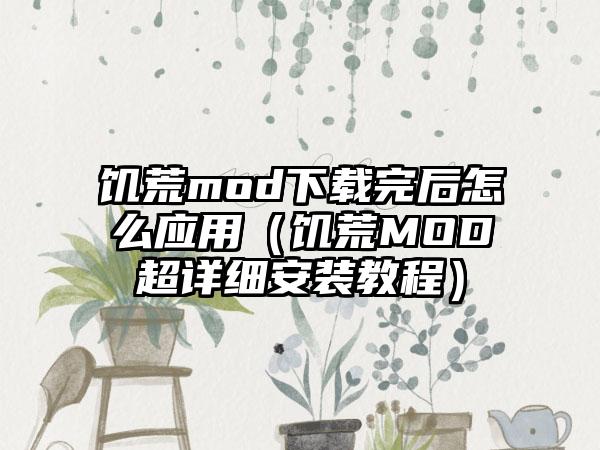 饥荒mod完后怎么应用（饥荒MOD超详细安装教程）
