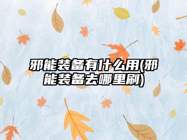 邪能装备有什么用(邪能装备去哪里刷)