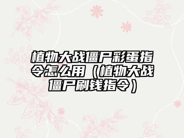 植物大战僵尸彩蛋指令怎么用（植物大战僵尸刷钱指令）