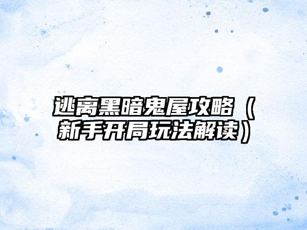 逃离黑暗鬼屋攻略（新手开局玩法解读）