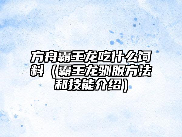 方舟霸王龙吃什么饲料（霸王龙驯服方法和技能介绍）