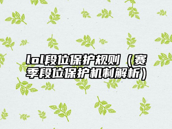 lol段位保护规则（赛季段位保护机制解析）