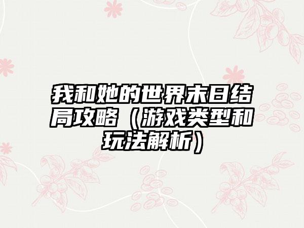 我和她的世界末日结局攻略（游戏类型和玩法解析）