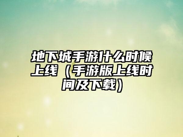 地下城手游什么时候上线（手游版上线时间及）