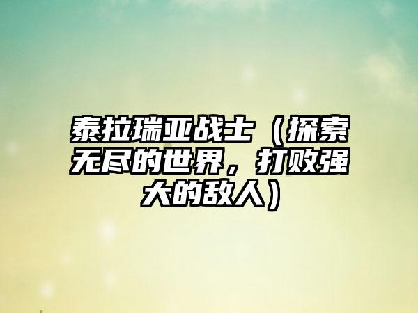 泰拉瑞亚战士（探索无尽的世界，打败强大的敌人）