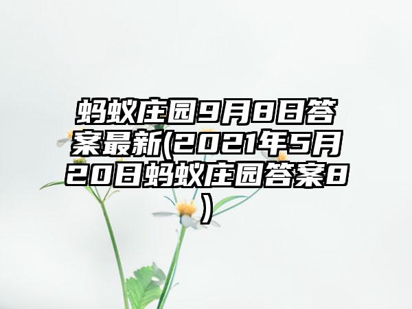 蚂蚁庄园9月8日答案最新(2021年5月20日蚂蚁庄园答案8)