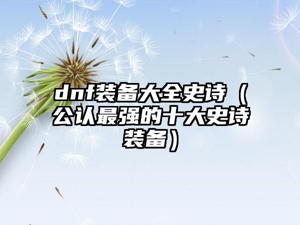 dnf装备大全史诗（公认最强的十大史诗装备）