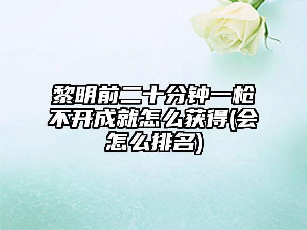 黎明前二十分钟一枪不开成就怎么获得(会怎么排名)