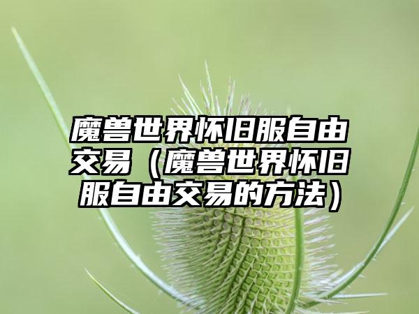 魔兽世界怀旧服自由交易（魔兽世界怀旧服自由交易的方法）